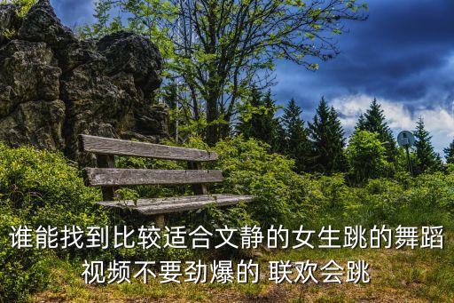 谁能找到比较适合文静的女生跳的舞蹈视频不要劲爆的 联欢会跳