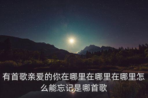 有首歌亲爱的你在哪里在哪里在哪里怎么能忘记是哪首歌