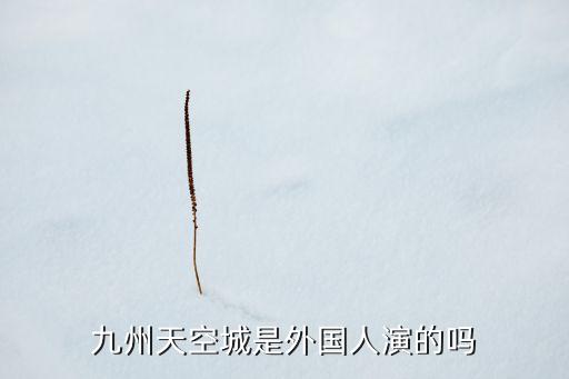 九州天空城是外国人演的吗