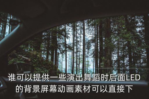 谁可以提供一些演出舞蹈时后面LED的背景屏幕动画素材可以直接下