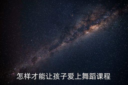 怎样才能让孩子爱上舞蹈课程