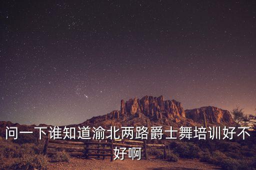 爵士舞舞蹈培训怎么样，问一下谁知道渝北两路爵士舞培训好不好啊