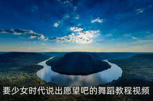要少女时代说出愿望吧的舞蹈教程视频