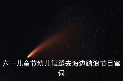 六一儿童节幼儿舞蹈去海边踏浪节目窜词