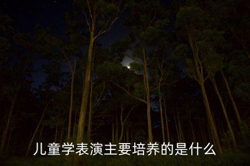 儿童学表演主要培养的是什么