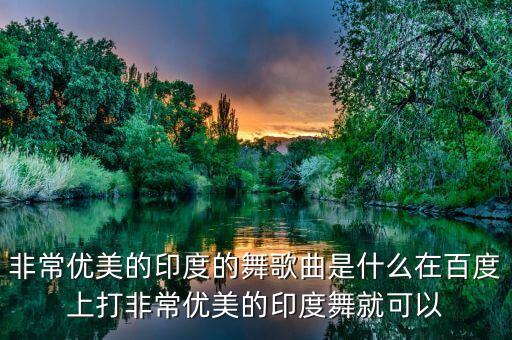 非常优美的印度的舞歌曲是什么在百度上打非常优美的印度舞就可以