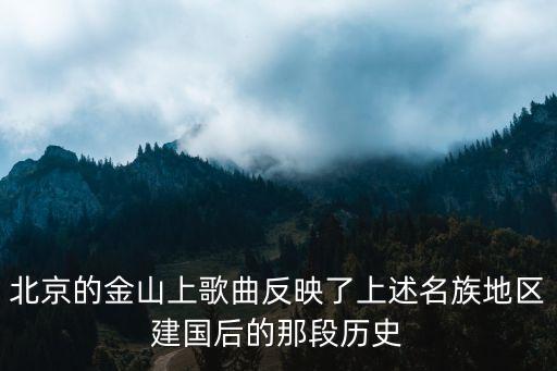北京的金山上歌曲反映了上述名族地区建国后的那段历史