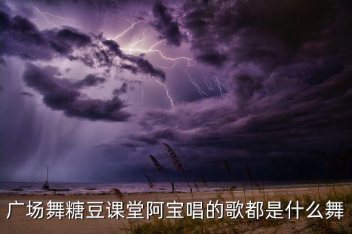 广场舞糖豆课堂阿宝唱的歌都是什么舞