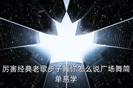 厉害经典老歌步子舞你怎么说广场舞简单易学
