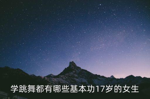学跳舞都有哪些基本功17岁的女生
