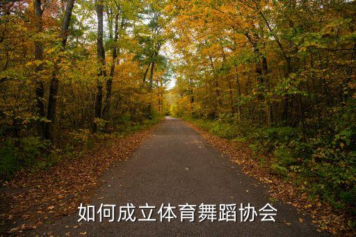 体育舞蹈协会怎么申办，请问成立国标舞协会的流程