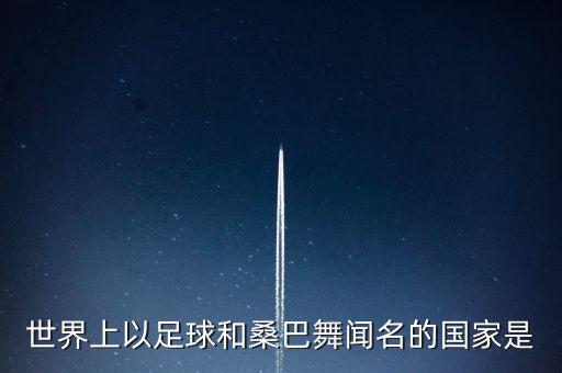 世界上以足球和桑巴舞闻名的国家是