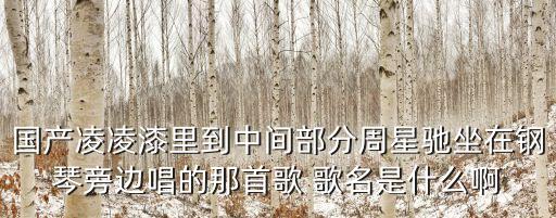 回忆之舞是什么歌曲，国产凌凌漆里到中间部分周星驰坐在钢琴旁边唱的那首歌 歌名是什么啊