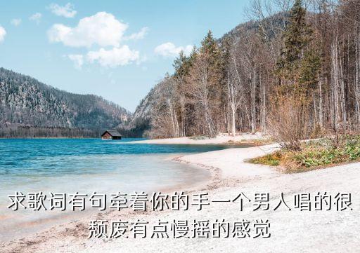 牵着你的手 相伴是什么广场舞，找一首歌歌曲中间好像有一句是说 牵着你的手好像是这句男生唱
