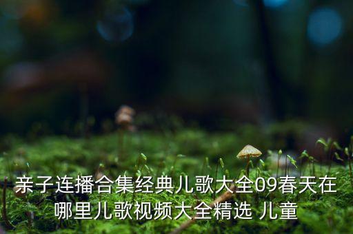亲子连播合集经典儿歌大全09春天在哪里儿歌视频大全精选 儿童