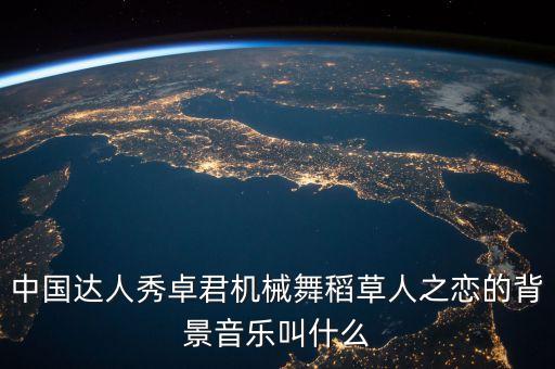卓君机械舞音乐叫什么，卓君在中国达人秀的机械舞自己剪切的音乐叫什么