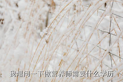我想问一下做营养师需要什么学历