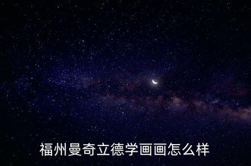 福州曼奇立德学画画怎么样