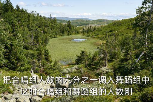 把合唱组人数的六分之一调入舞蹈组中这时合唱组和舞蹈组的人数刚