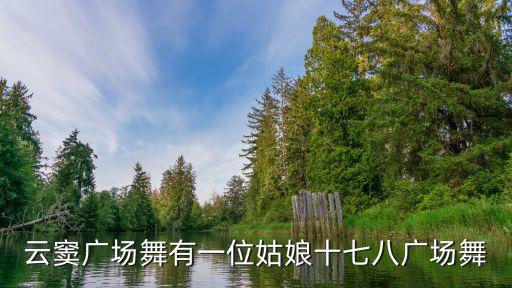 云窦广场舞有一位姑娘十七八广场舞