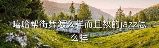 嘻哈帮街舞怎么样而且教的jazz怎么样