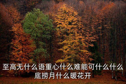 至高无什么语重心什么难能可什么什么底捞月什么暖花开