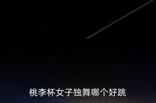 桃李杯女子独舞哪个好跳