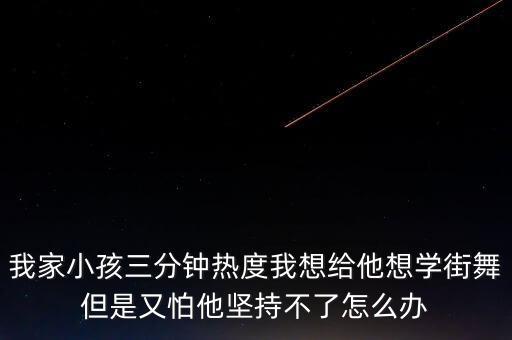 我家小孩三分钟热度我想给他想学街舞但是又怕他坚持不了怎么办