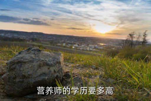 营养师要什么学历，我想问一下做营养师需要什么学历