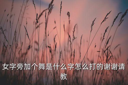 一个女人跳舞是什么字，女字旁加个舞是什么字怎么打的谢谢请教