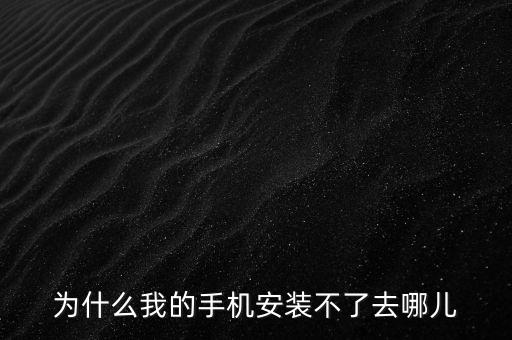 阿哥你去了哪里下载，为什么我的手机安装不了去哪儿
