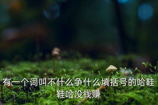 有一个词叫不什么争什么填括号的哈鞋鞋哈没钱赚
