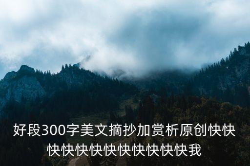 好段300字美文摘抄加赏析原创快快快快快快快快快快快快我