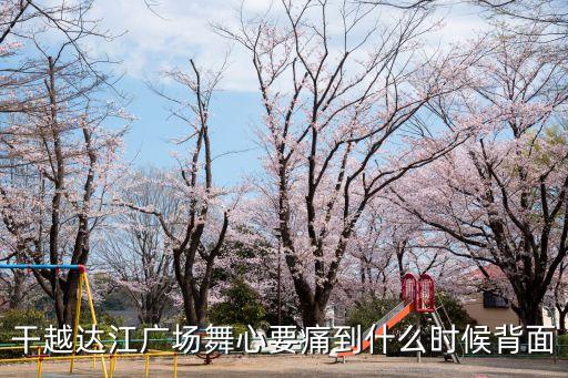 干越达江广场舞心要痛到什么时候背面