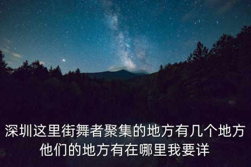 深圳哪些街头跳街舞，深圳这里街舞者聚集的地方有几个地方他们的地方有在哪里我要详