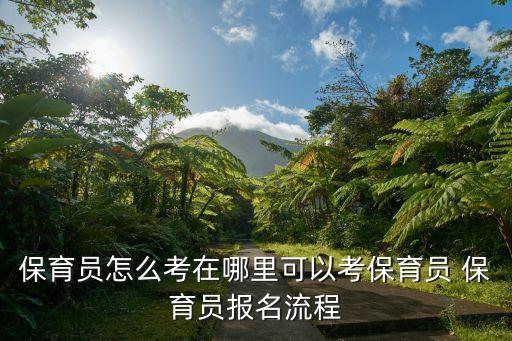 保育员怎么考在哪里可以考保育员 保育员报名流程