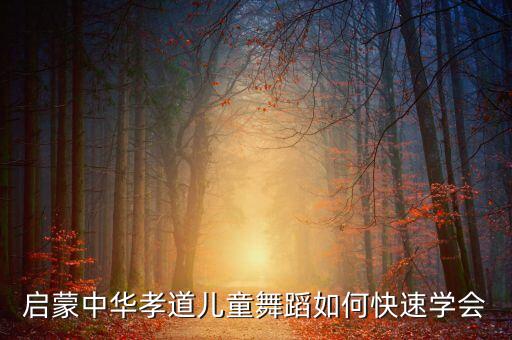 启蒙中华孝道儿童舞蹈如何快速学会