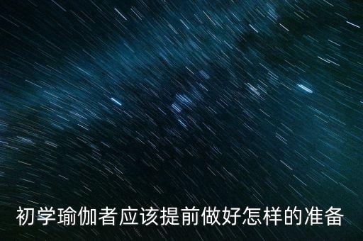 入门瑜伽初学，瑜伽初学者入门指导 怎么练才好