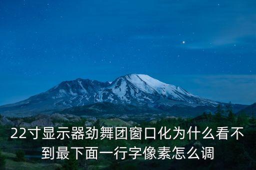 22寸显示器劲舞团窗口化为什么看不到最下面一行字像素怎么调