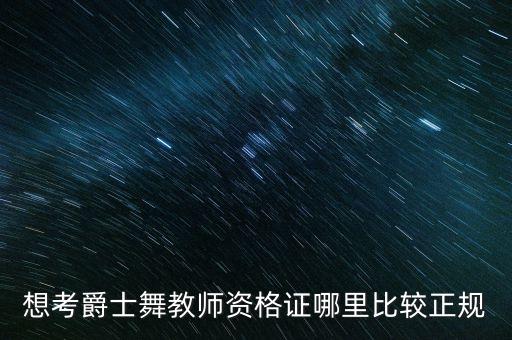 考爵士舞教师证怎么考，青岛爵士舞教师资格证怎么考