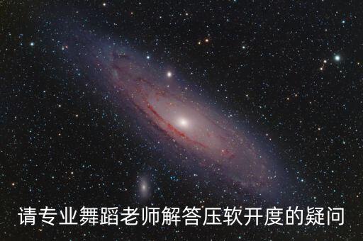 请专业舞蹈老师解答压软开度的疑问
