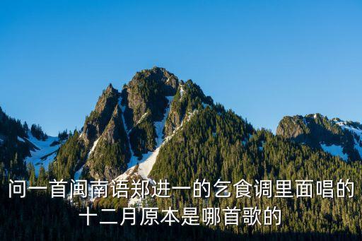 连厢十二月是什么歌曲，问一首闽南语郑进一的乞食调里面唱的十二月原本是哪首歌的
