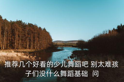 推荐几个好看的少儿舞蹈吧 别太难孩子们没什么舞蹈基础  问