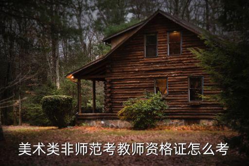 美术类非师范考教师资格证怎么考