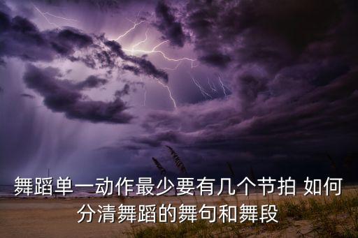 舞蹈单一动作最少要有几个节拍 如何分清舞蹈的舞句和舞段