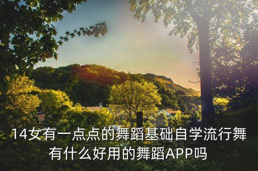 14女有一点点的舞蹈基础自学流行舞有什么好用的舞蹈APP吗