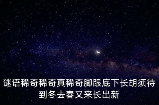 谜语稀奇稀奇真稀奇脚跟底下长胡须待到冬去春又来长出新