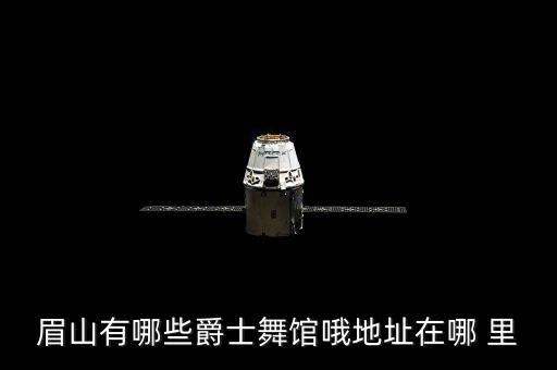 眉山有哪些爵士舞馆哦地址在哪 里