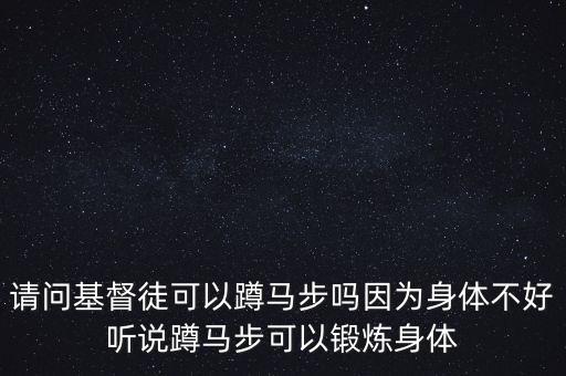 请问基督徒可以蹲马步吗因为身体不好听说蹲马步可以锻炼身体