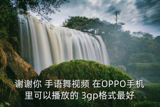 谢谢你 手语舞视频 在OPPO手机里可以播放的 3gp格式最好